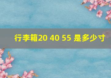 行李箱20 40 55 是多少寸